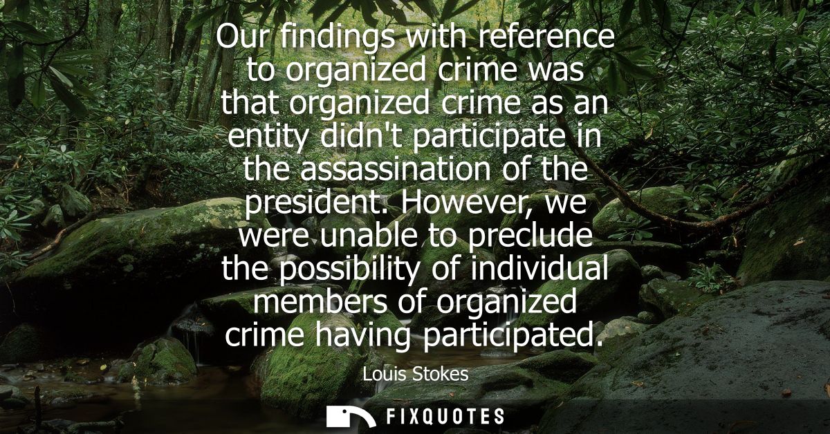 Our findings with reference to organized crime was that organized crime as an entity didnt participate in the assassinat
