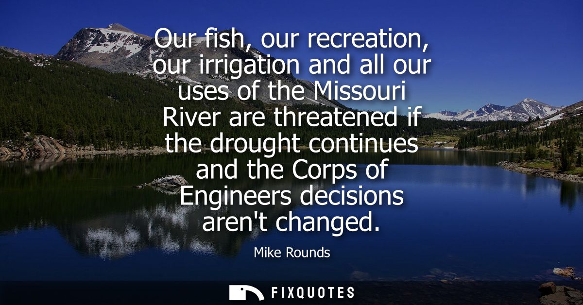 Our fish, our recreation, our irrigation and all our uses of the Missouri River are threatened if the drought continues 