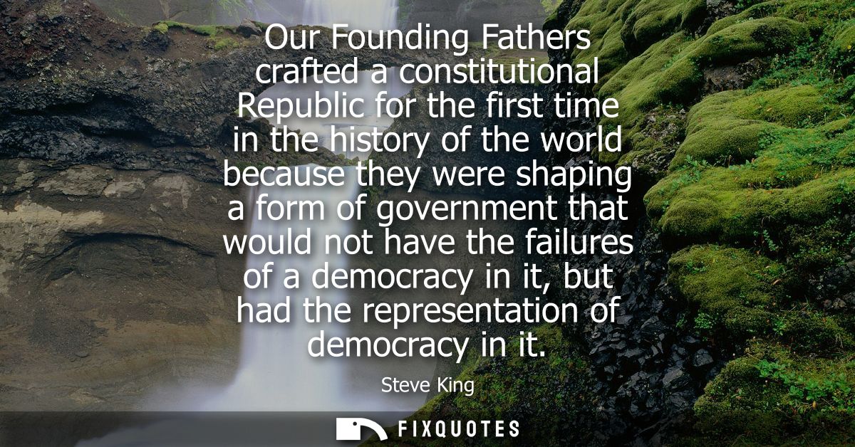 Our Founding Fathers crafted a constitutional Republic for the first time in the history of the world because they were 