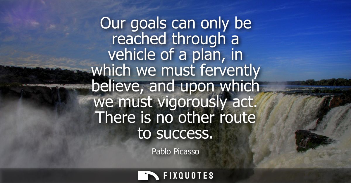 Our goals can only be reached through a vehicle of a plan, in which we must fervently believe, and upon which we must vi