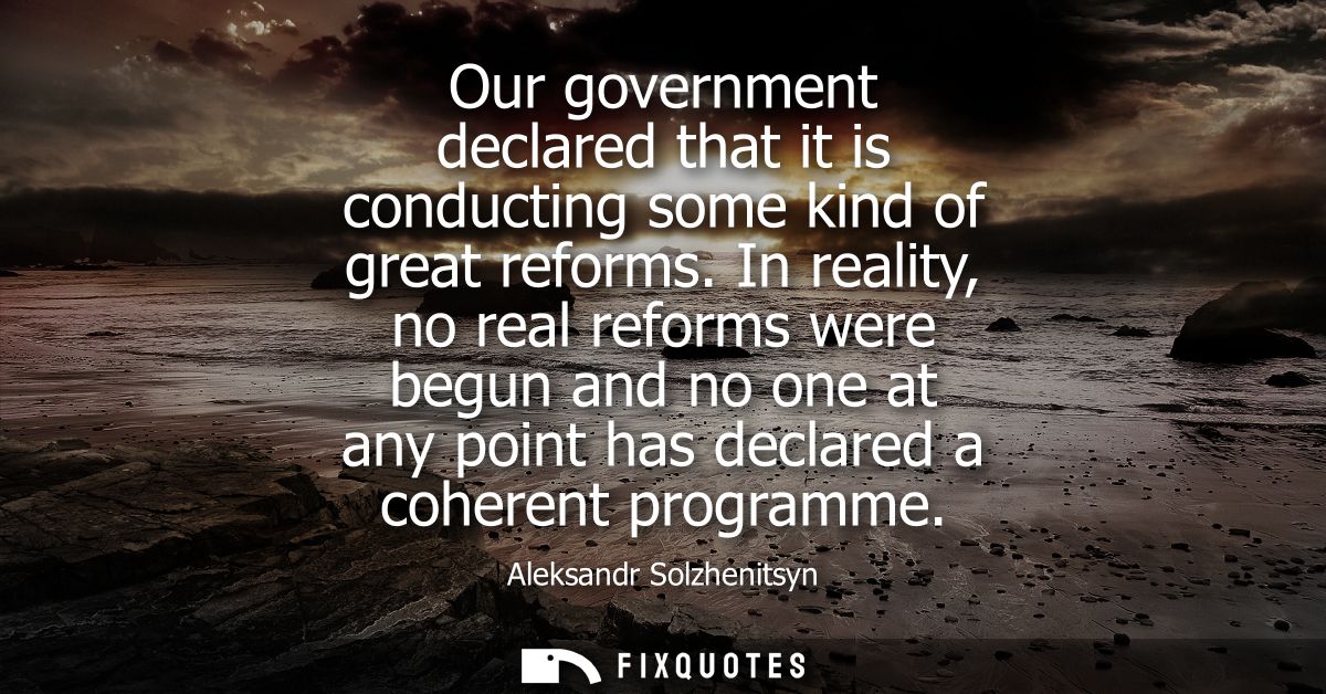 Our government declared that it is conducting some kind of great reforms. In reality, no real reforms were begun and no 