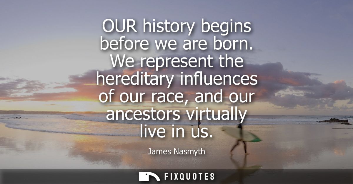 OUR history begins before we are born. We represent the hereditary influences of our race, and our ancestors virtually l