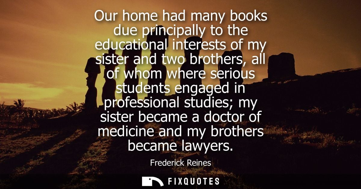 Our home had many books due principally to the educational interests of my sister and two brothers, all of whom where se