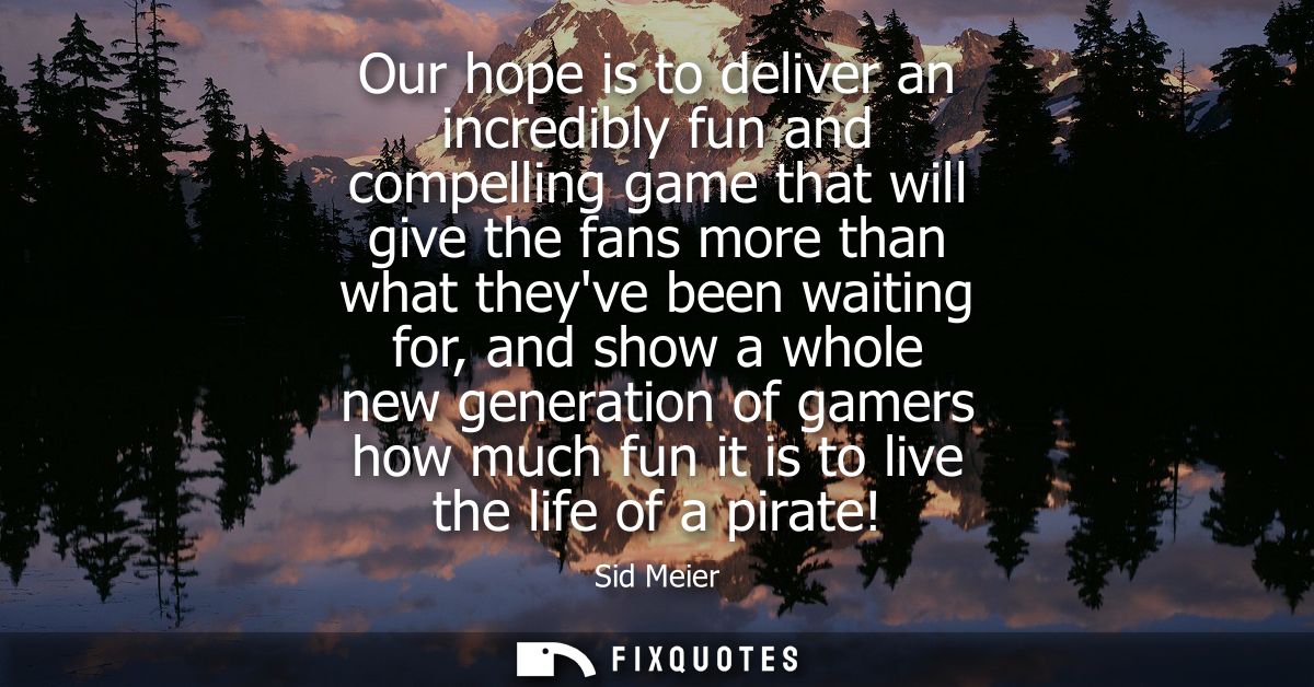 Our hope is to deliver an incredibly fun and compelling game that will give the fans more than what theyve been waiting 