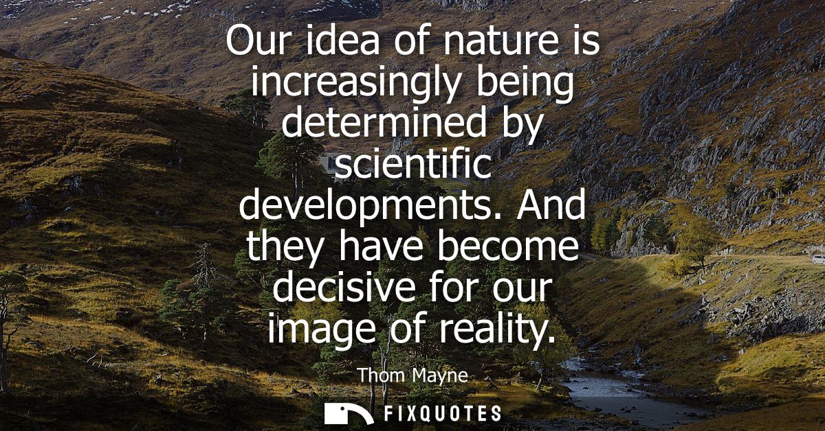 Our idea of nature is increasingly being determined by scientific developments. And they have become decisive for our im
