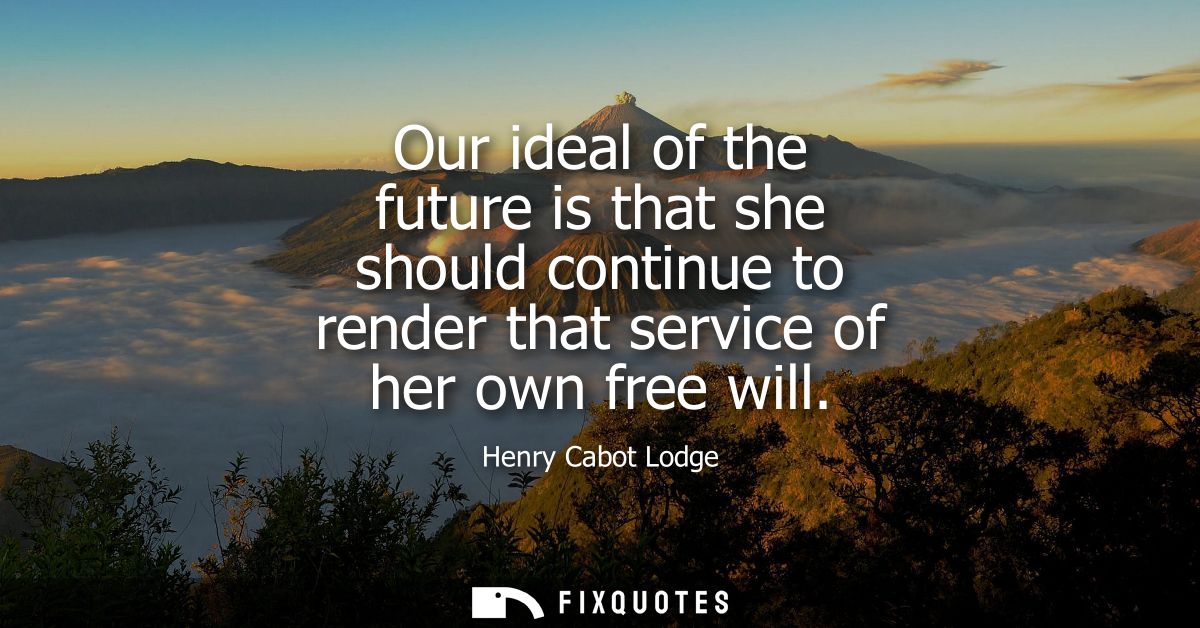 Our ideal of the future is that she should continue to render that service of her own free will