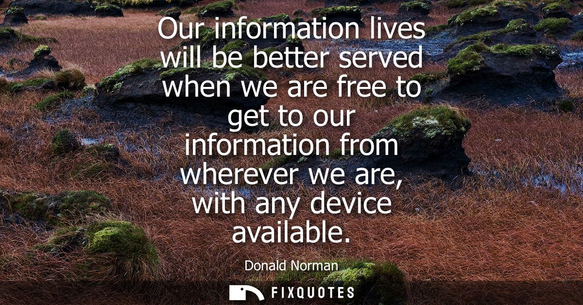 Our information lives will be better served when we are free to get to our information from wherever we are, with any de