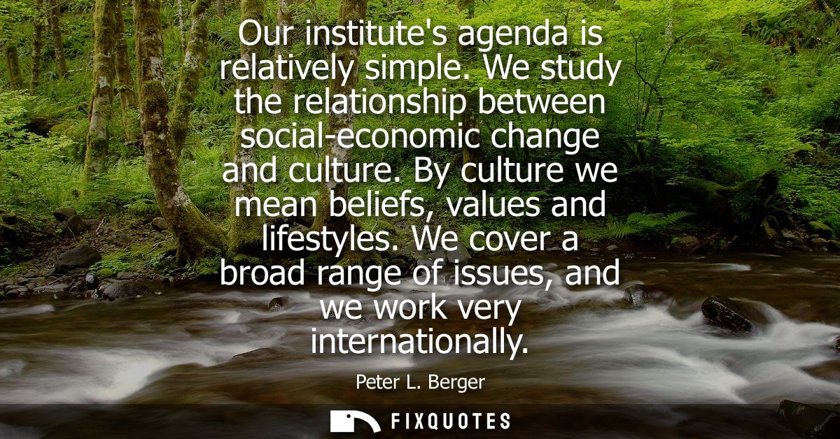 Our institutes agenda is relatively simple. We study the relationship between social-economic change and culture.