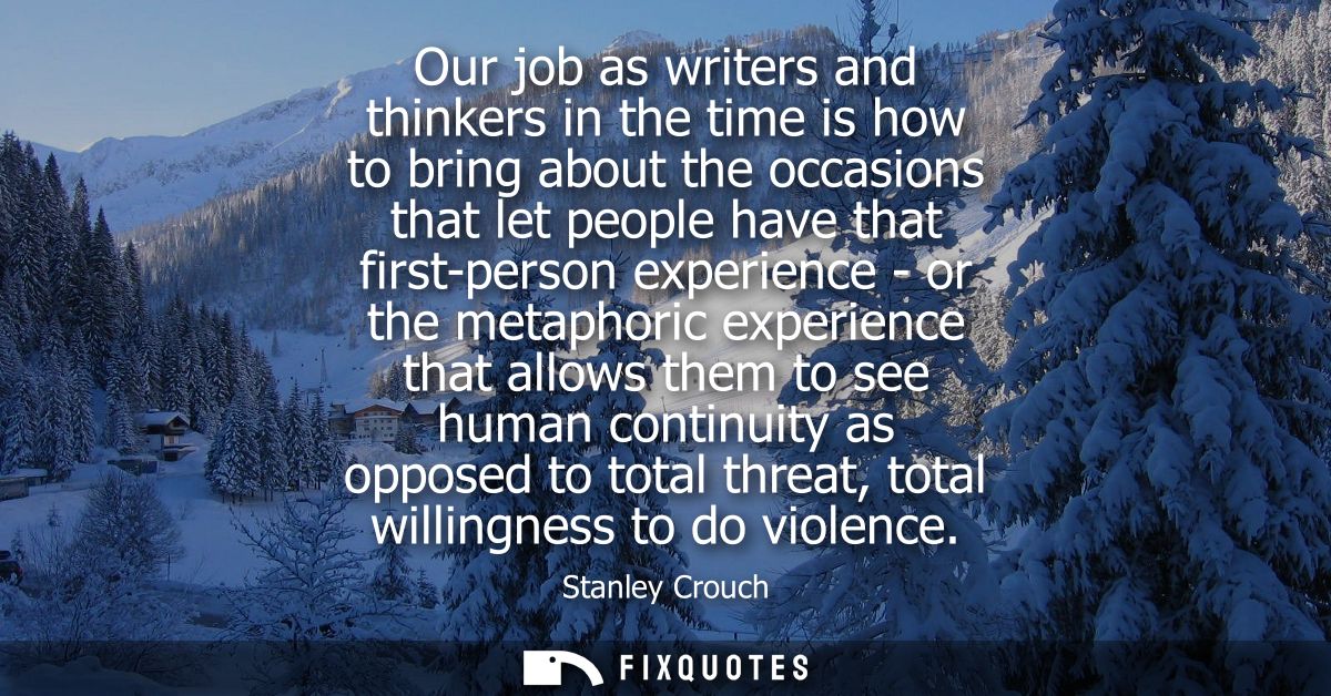 Our job as writers and thinkers in the time is how to bring about the occasions that let people have that first-person e