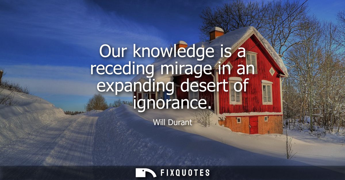 Our knowledge is a receding mirage in an expanding desert of ignorance