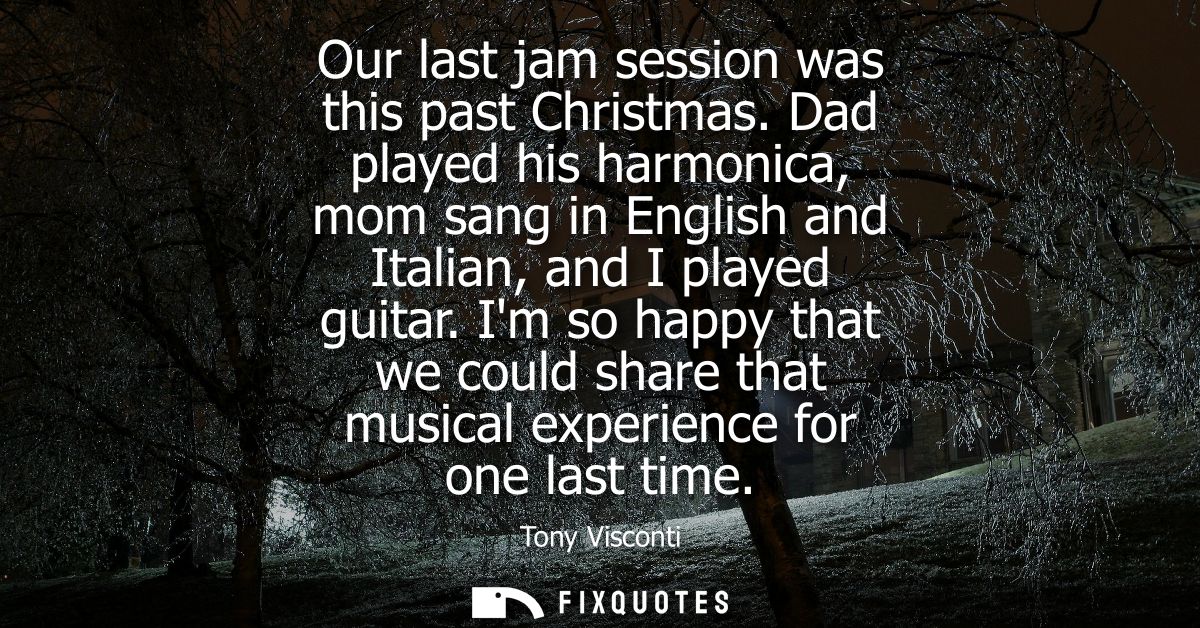 Our last jam session was this past Christmas. Dad played his harmonica, mom sang in English and Italian, and I played gu
