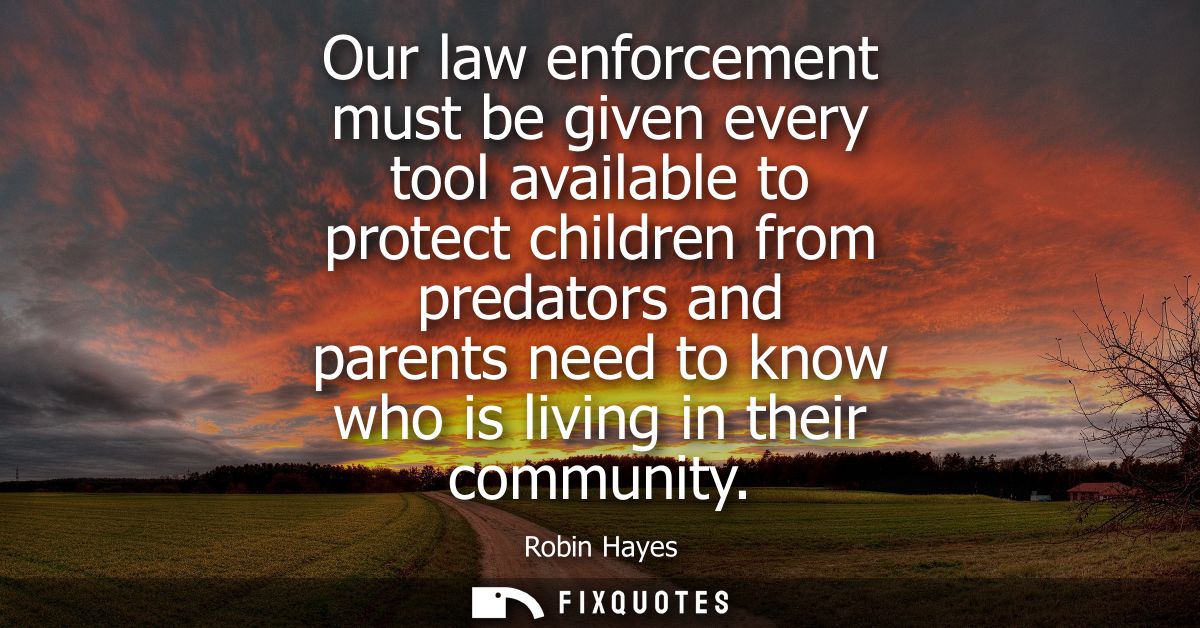Our law enforcement must be given every tool available to protect children from predators and parents need to know who i