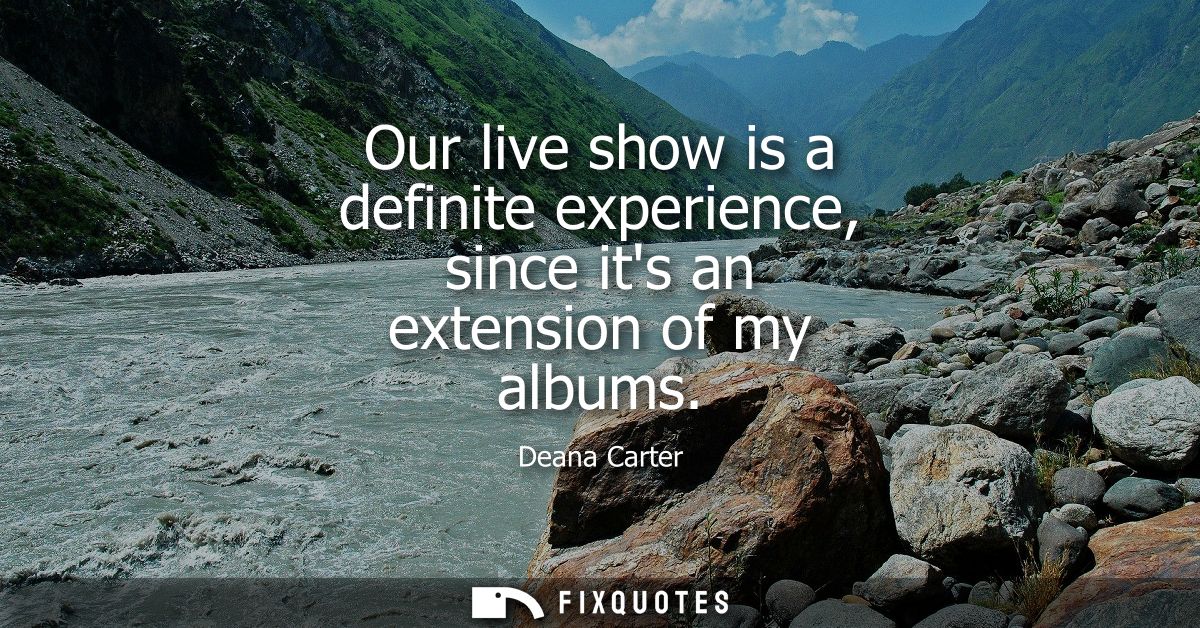 Our live show is a definite experience, since its an extension of my albums