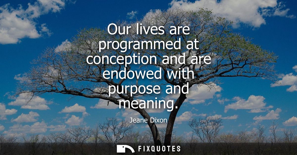 Our lives are programmed at conception and are endowed with purpose and meaning