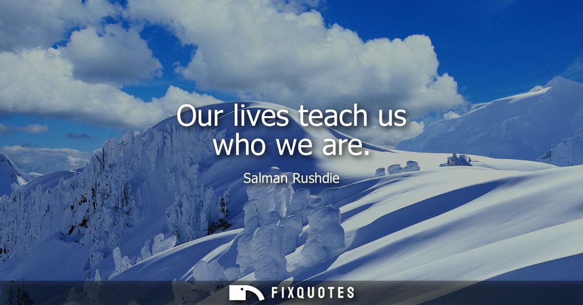 Our lives teach us who we are