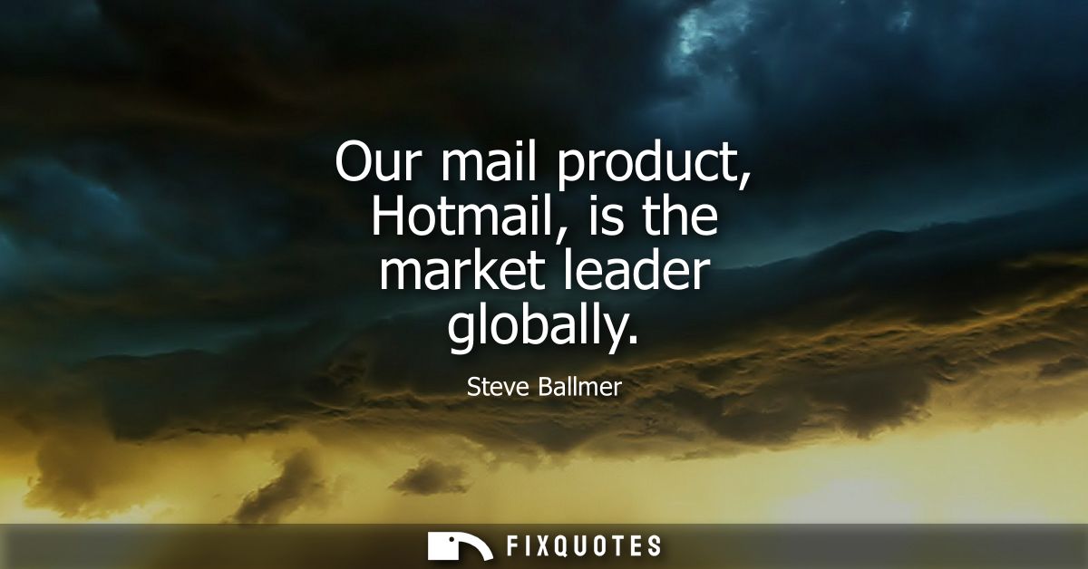 Our mail product, Hotmail, is the market leader globally