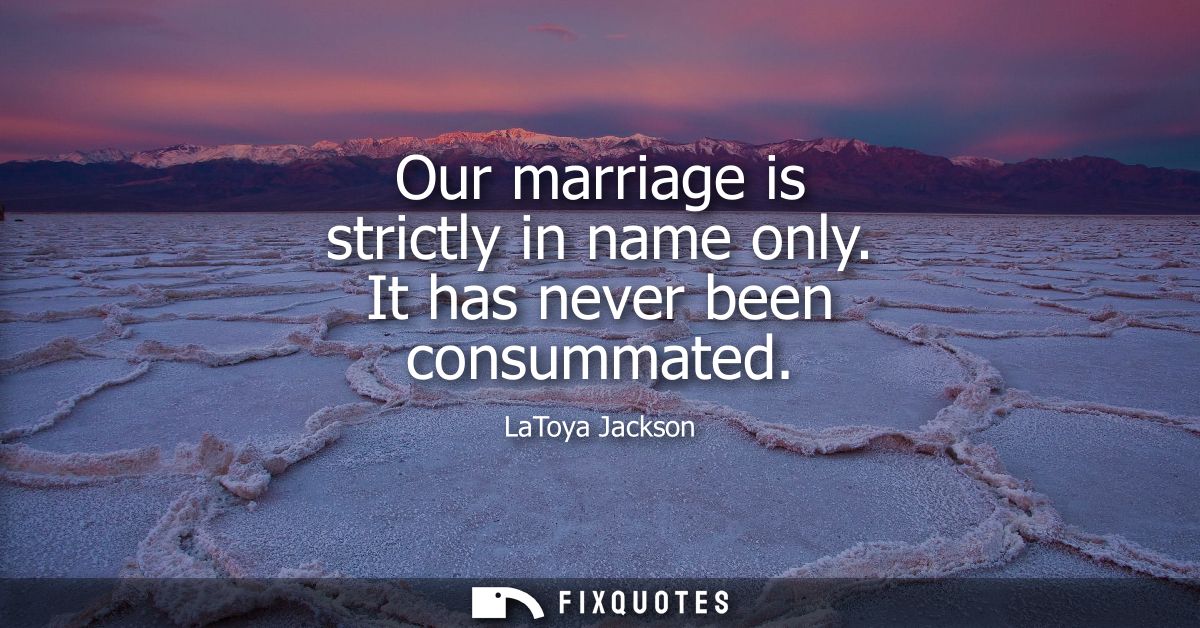 Our marriage is strictly in name only. It has never been consummated