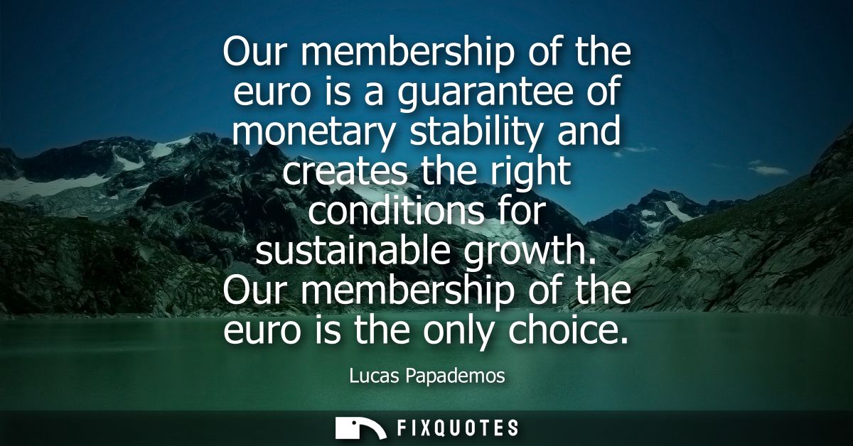 Our membership of the euro is a guarantee of monetary stability and creates the right conditions for sustainable growth.