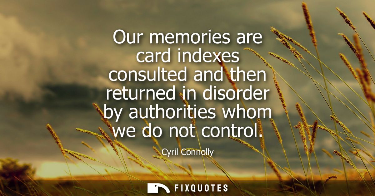 Our memories are card indexes consulted and then returned in disorder by authorities whom we do not control