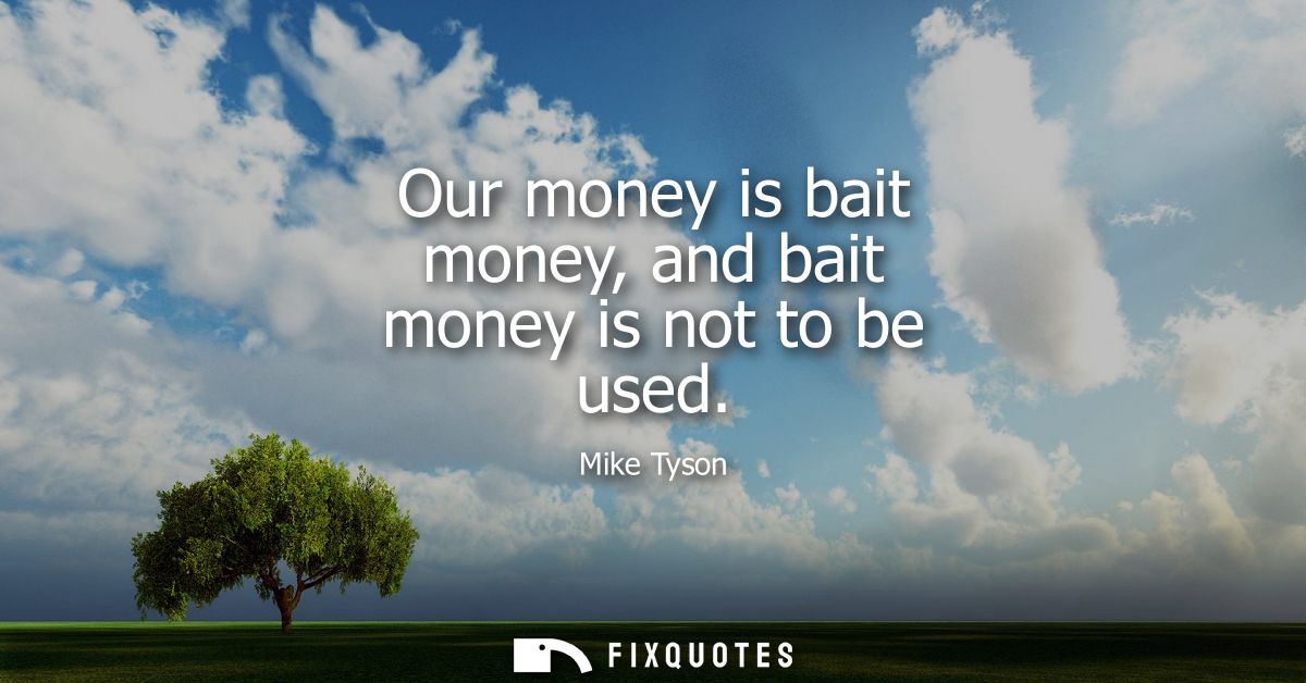 Our money is bait money, and bait money is not to be used