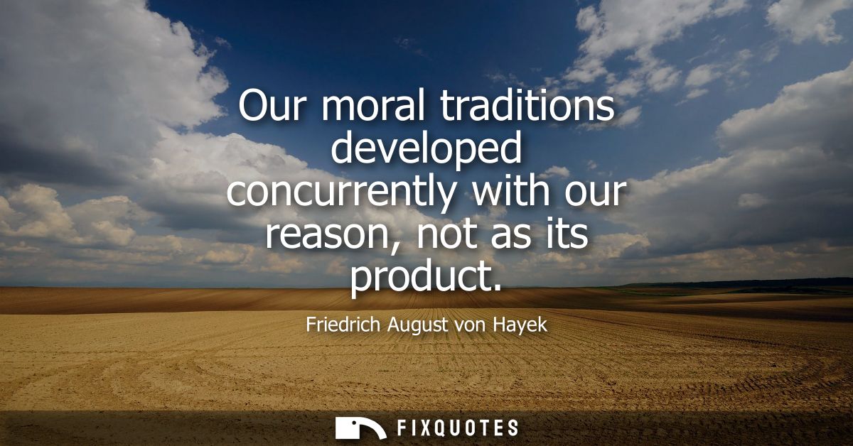 Our moral traditions developed concurrently with our reason, not as its product