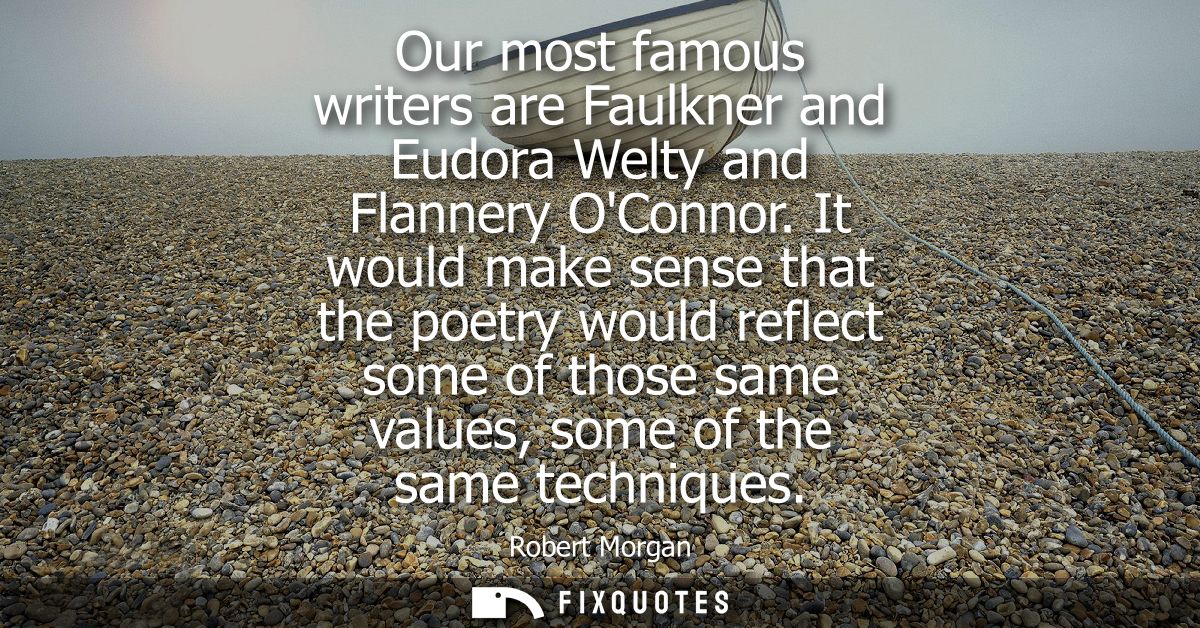 Our most famous writers are Faulkner and Eudora Welty and Flannery OConnor. It would make sense that the poetry would re