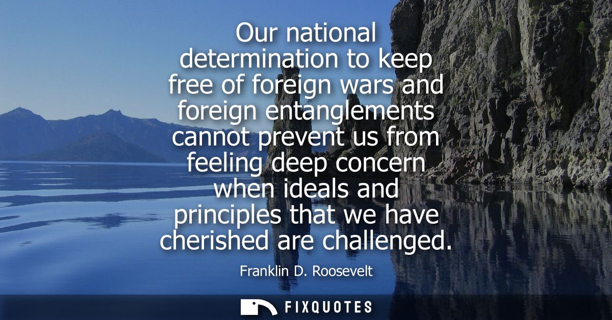 Our national determination to keep free of foreign wars and foreign entanglements cannot prevent us from feeling deep co