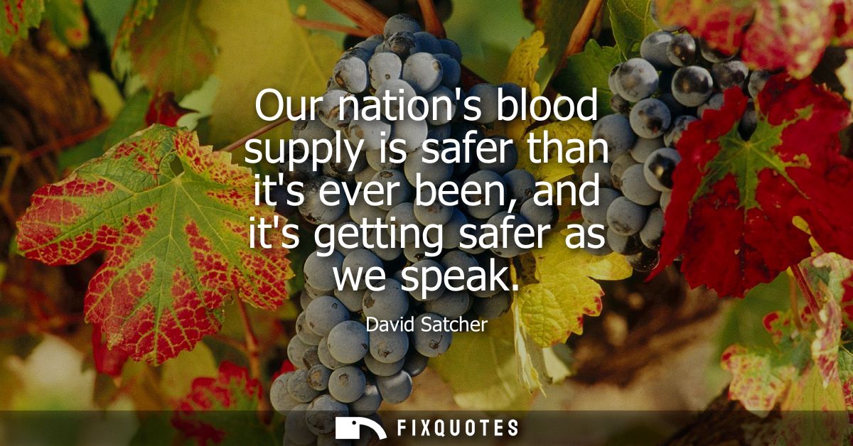 Our nations blood supply is safer than its ever been, and its getting safer as we speak