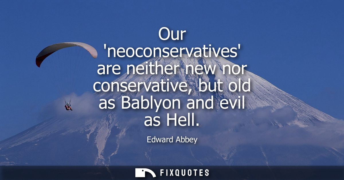 Our neoconservatives are neither new nor conservative, but old as Bablyon and evil as Hell
