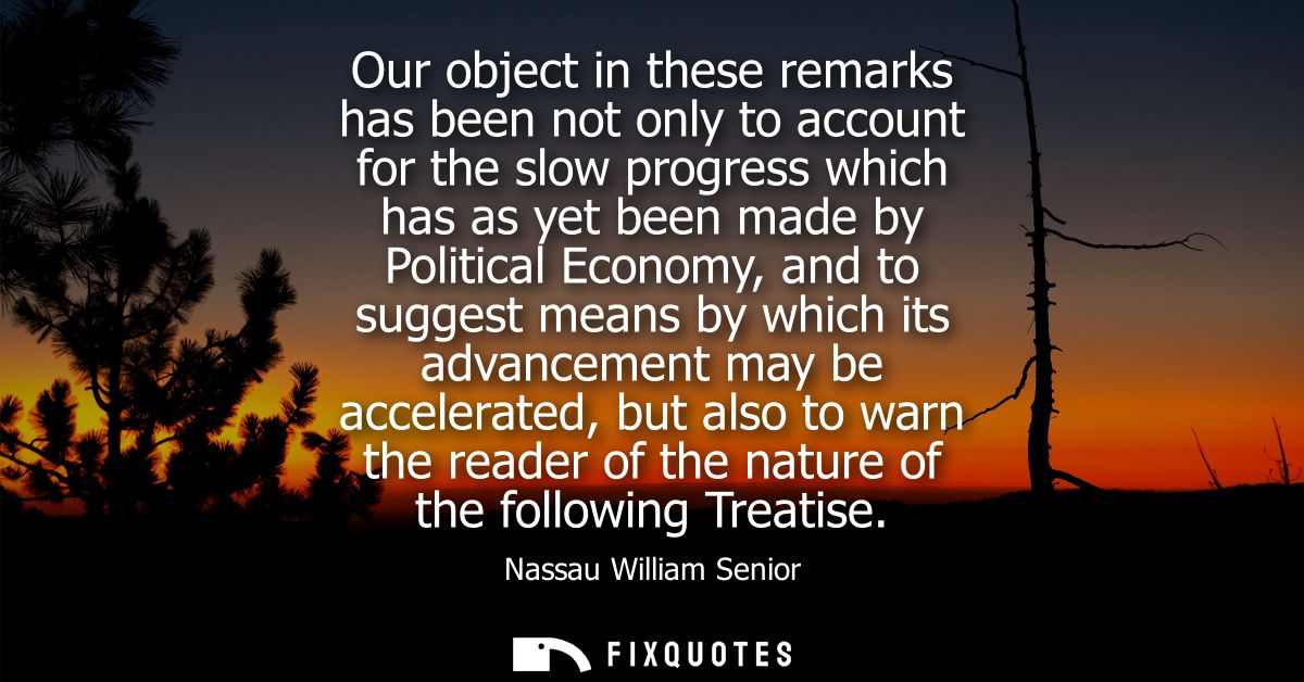 Our object in these remarks has been not only to account for the slow progress which has as yet been made by Political E