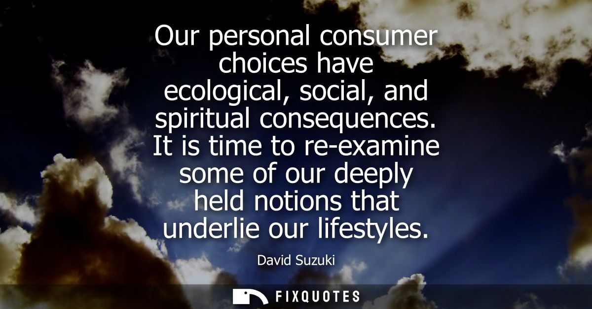 Our personal consumer choices have ecological, social, and spiritual consequences. It is time to re-examine some of our 