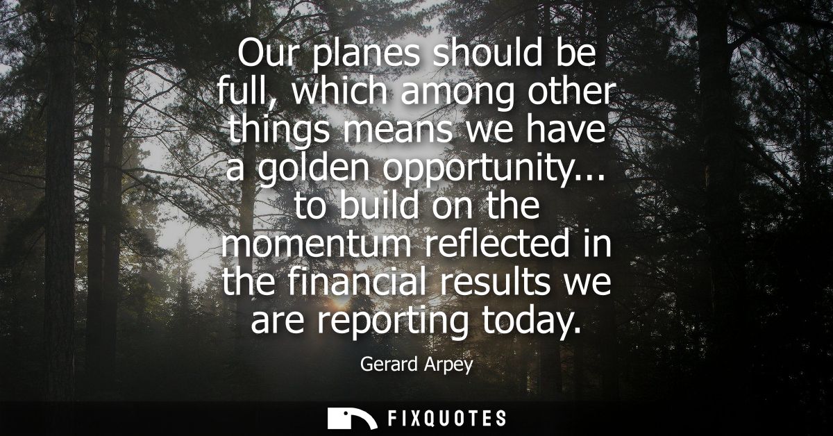 Our planes should be full, which among other things means we have a golden opportunity... to build on the momentum refle