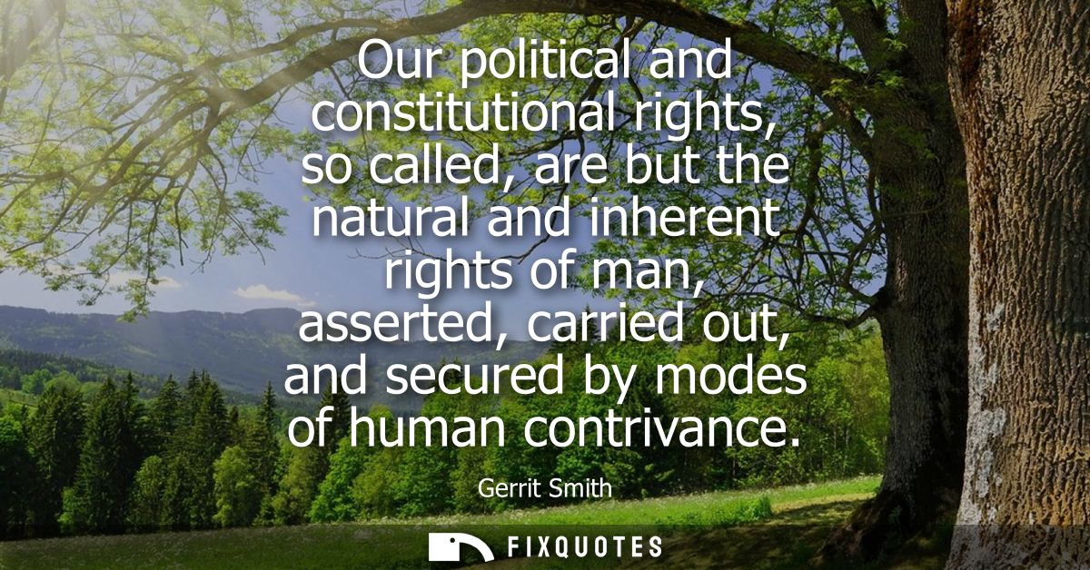 Our political and constitutional rights, so called, are but the natural and inherent rights of man, asserted, carried ou