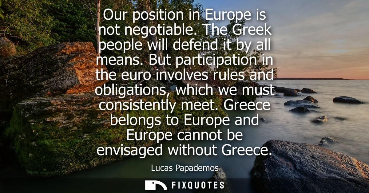 Our position in Europe is not negotiable. The Greek people will defend it by all means. But participation in the euro in