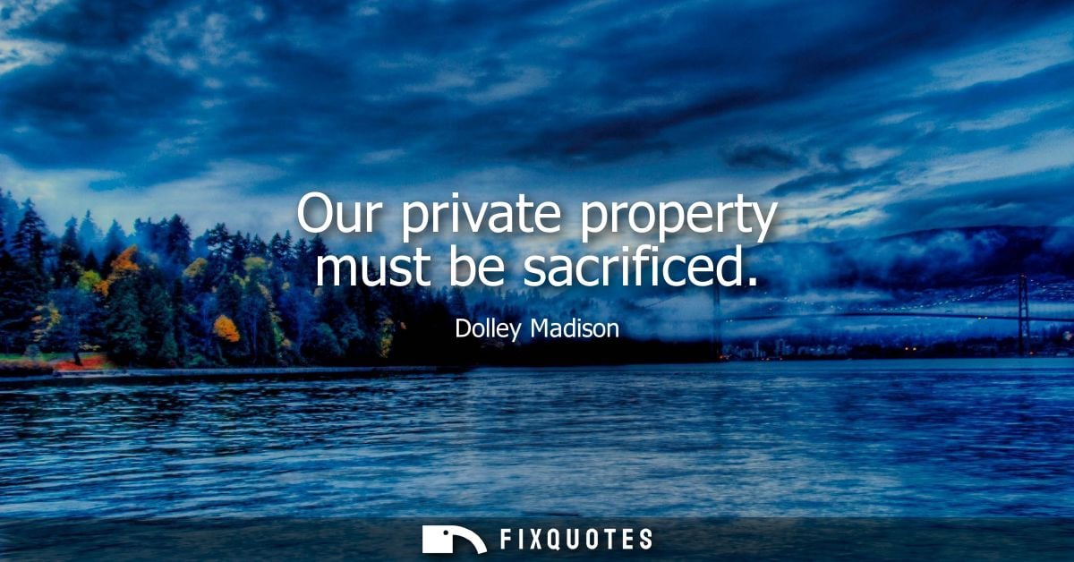 Our private property must be sacrificed