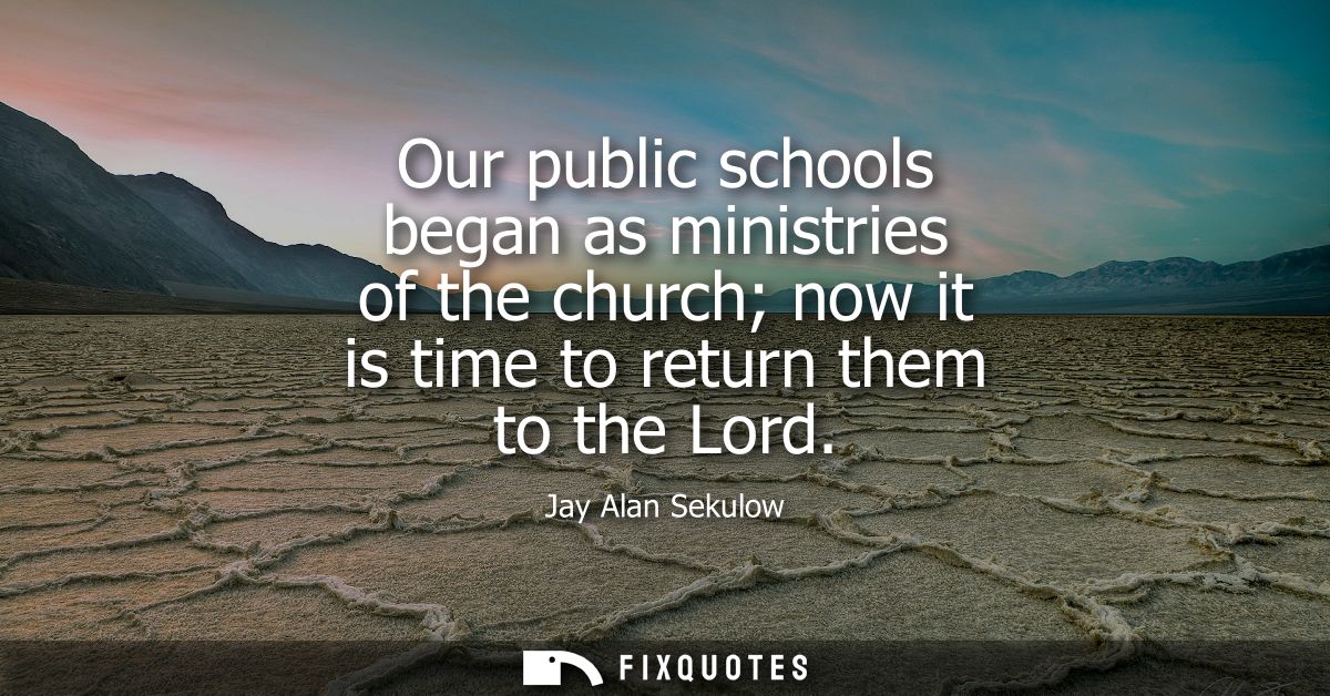Our public schools began as ministries of the church now it is time to return them to the Lord