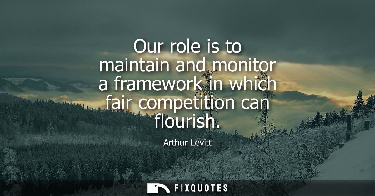 Our role is to maintain and monitor a framework in which fair competition can flourish