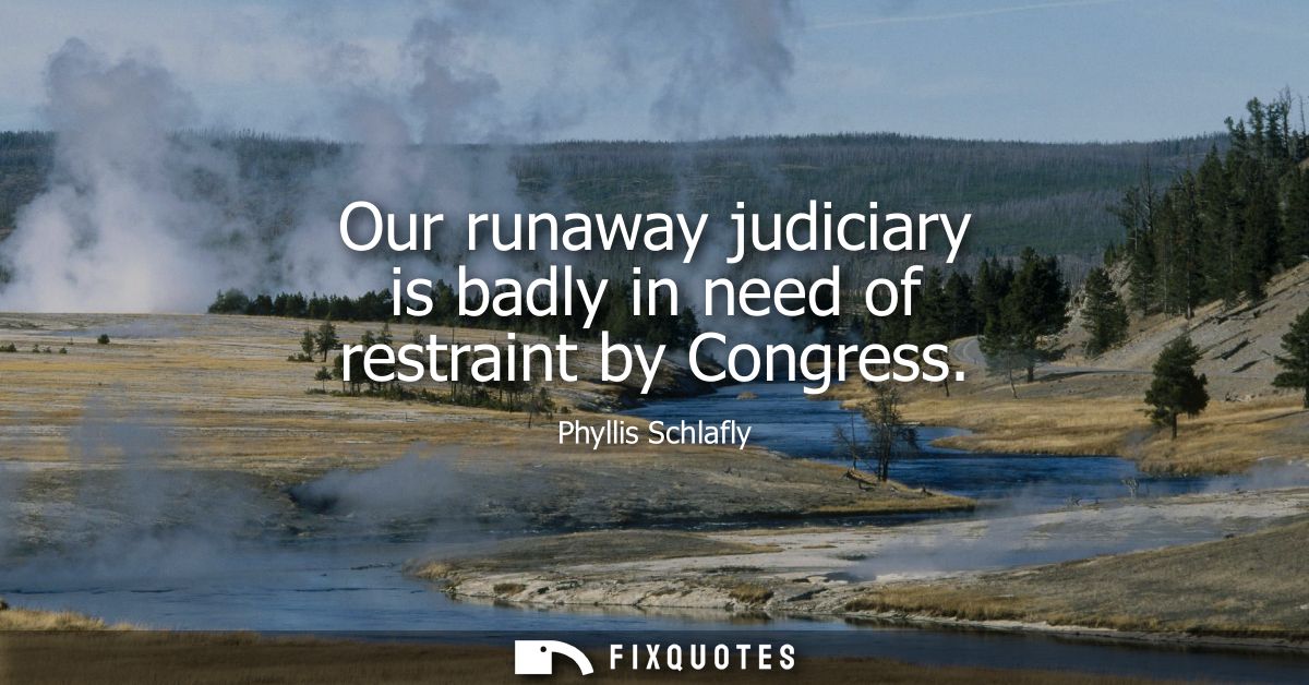 Our runaway judiciary is badly in need of restraint by Congress - Phyllis Schlafly