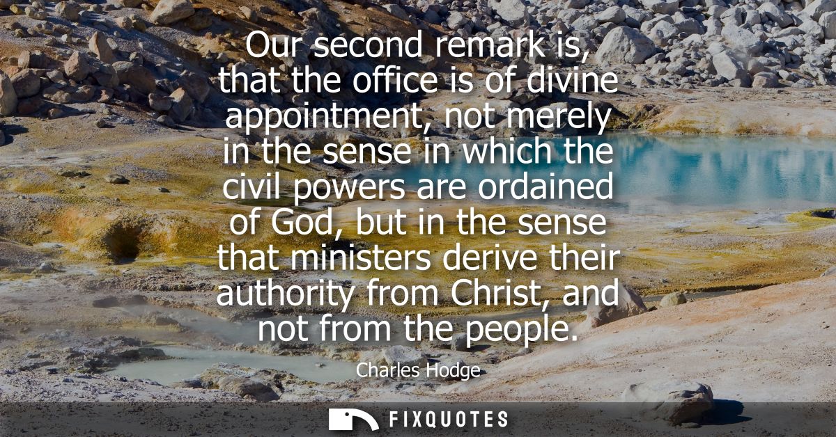 Our second remark is, that the office is of divine appointment, not merely in the sense in which the civil powers are or