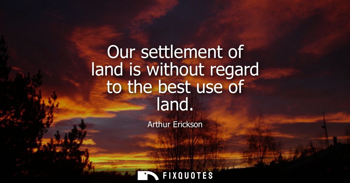 Our settlement of land is without regard to the best use of land
