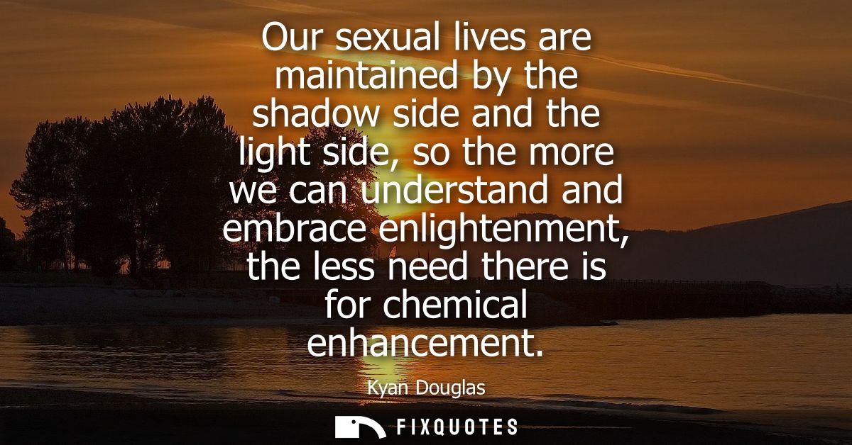 Our sexual lives are maintained by the shadow side and the light side, so the more we can understand and embrace enlight
