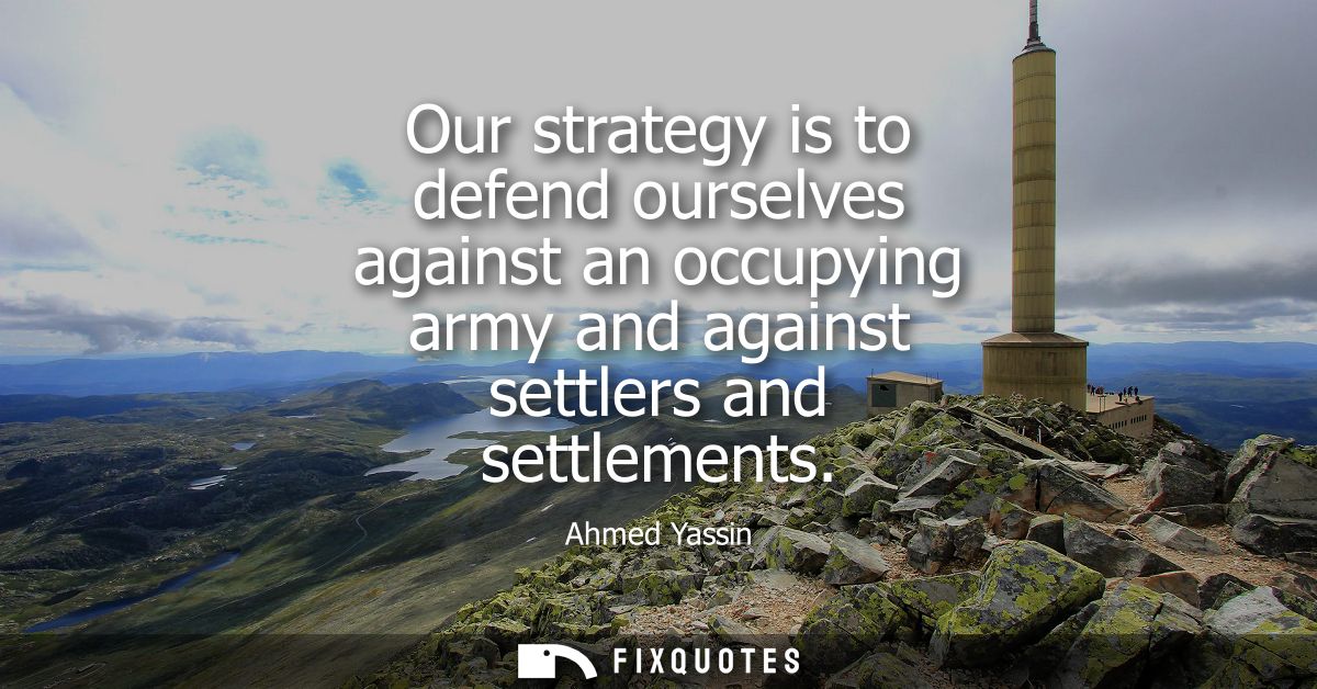 Our strategy is to defend ourselves against an occupying army and against settlers and settlements