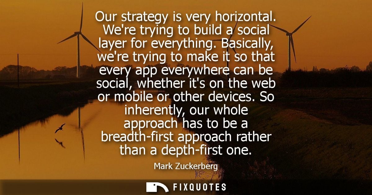 Our strategy is very horizontal. Were trying to build a social layer for everything. Basically, were trying to make it s