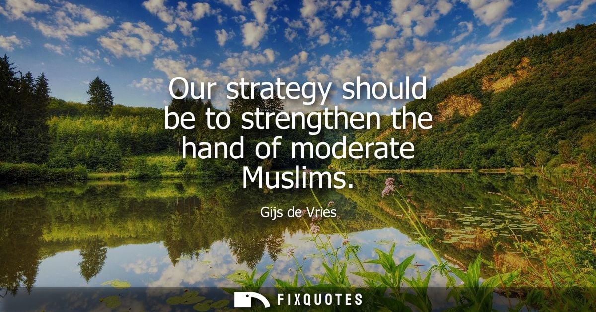 Our strategy should be to strengthen the hand of moderate Muslims