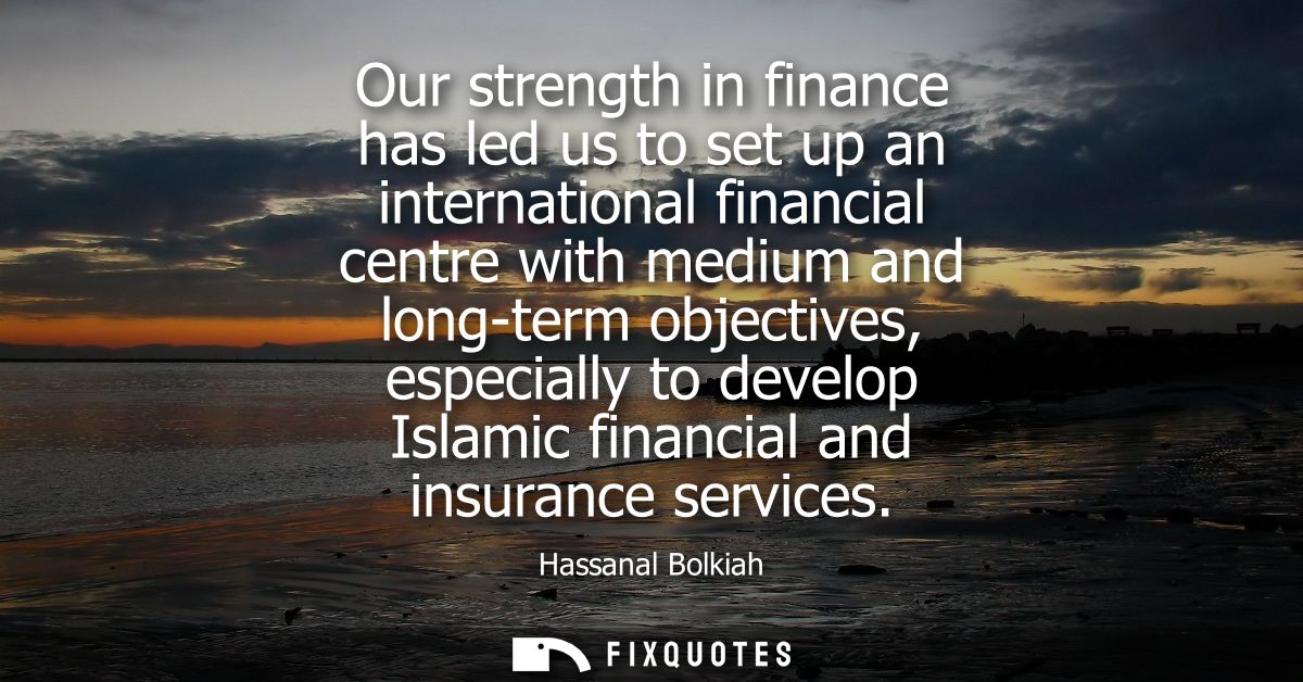 Our strength in finance has led us to set up an international financial centre with medium and long-term objectives, esp