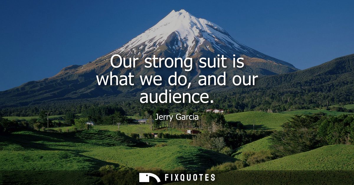 Our strong suit is what we do, and our audience