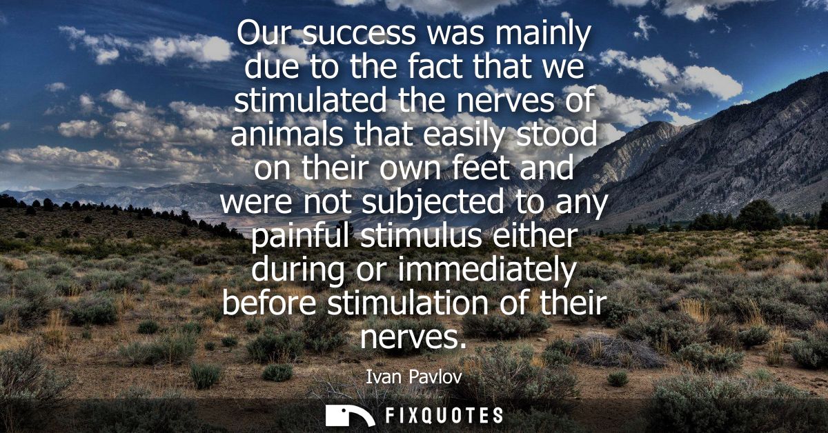 Our success was mainly due to the fact that we stimulated the nerves of animals that easily stood on their own feet and 