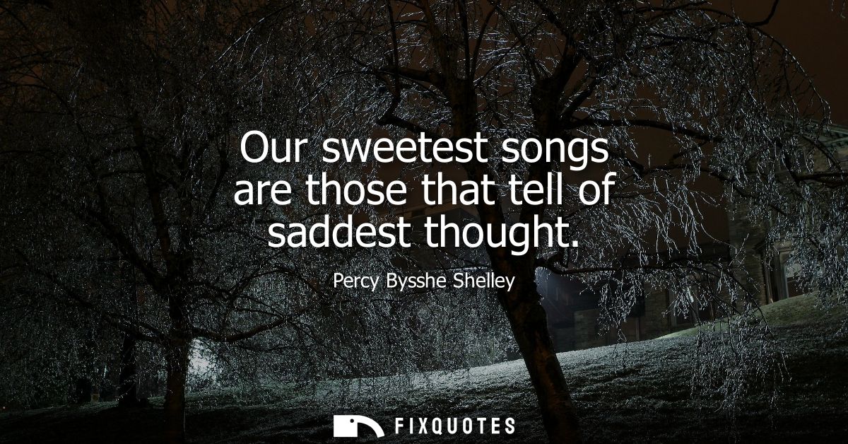 Our sweetest songs are those that tell of saddest thought
