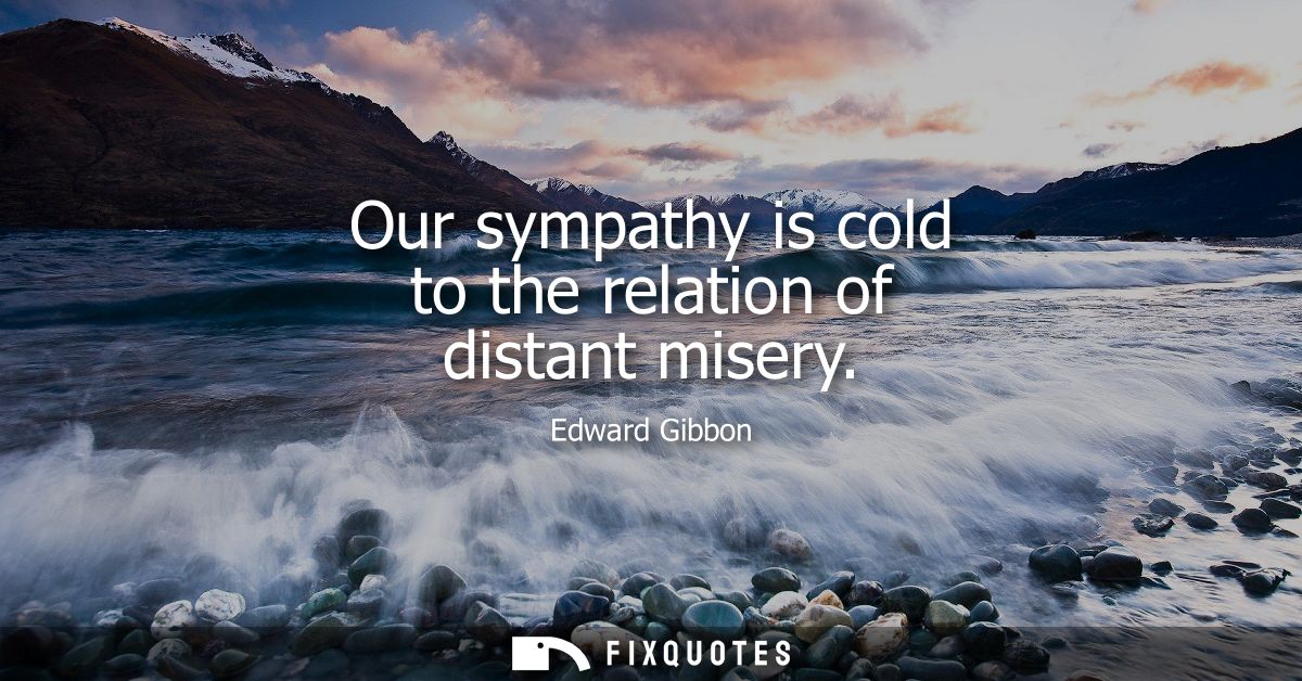 Our sympathy is cold to the relation of distant misery