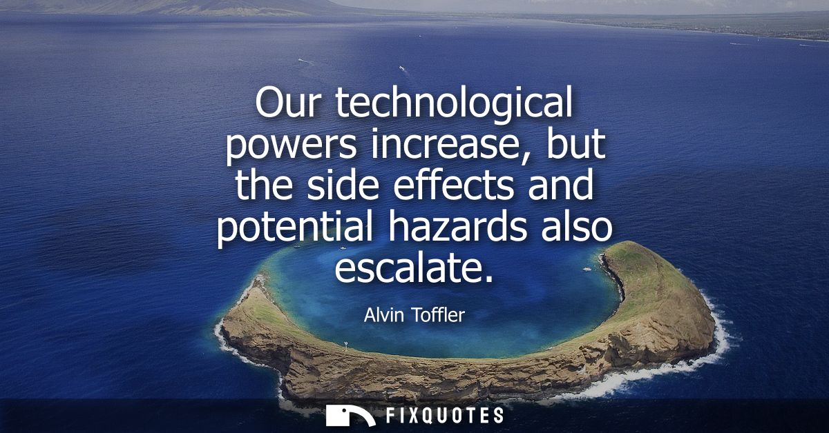 Our technological powers increase, but the side effects and potential hazards also escalate